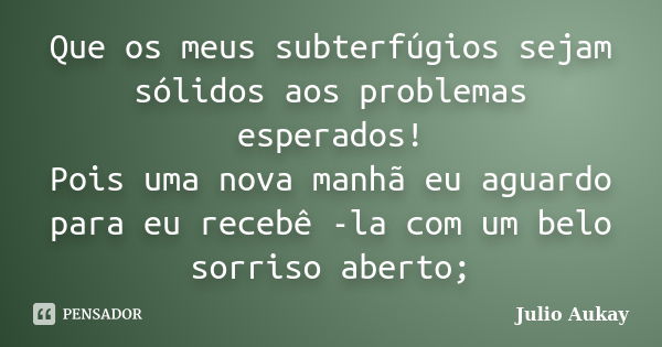 Que os meus subterfúgios sejam sólidos aos problemas esperados! Pois uma nova manhã eu aguardo para eu recebê -la com um belo sorriso aberto;... Frase de Julio Aukay.