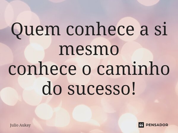 ⁠Quem conhece a si mesmo conhece o caminho do sucesso!... Frase de Julio Aukay.