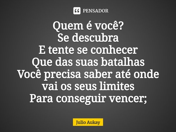 ⁠Quem é você?
Se descubra
E tente se conhecer
Que das suas batalhas
Você precisa saber até onde vai os seus limites
Para conseguir vencer;... Frase de Julio Aukay.