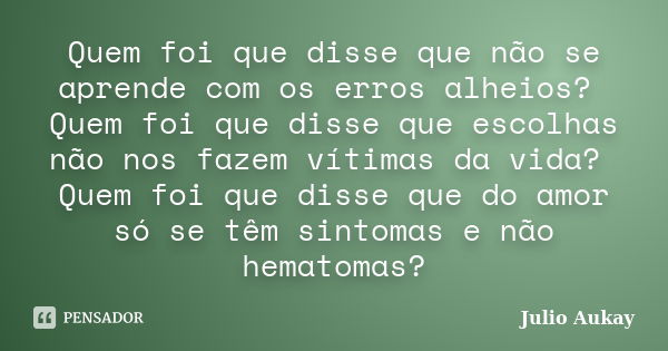 Quem Foi Que Disse Que Não Se Aprende Julio Aukay Pensador 