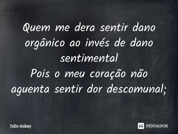 ⁠Quem me dera sentir dano orgânico ao invés de dano sentimental
Pois o meu coração não aguenta sentir dor descomunal;... Frase de Julio Aukay.