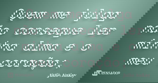 Quem me julga não consegue ler minha alma e o meu coração;... Frase de Julio Aukay.