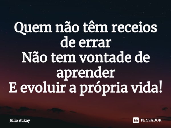⁠Quem não têm receios de errar
Não tem vontade de aprender
E evoluir a própria vida!... Frase de Julio Aukay.