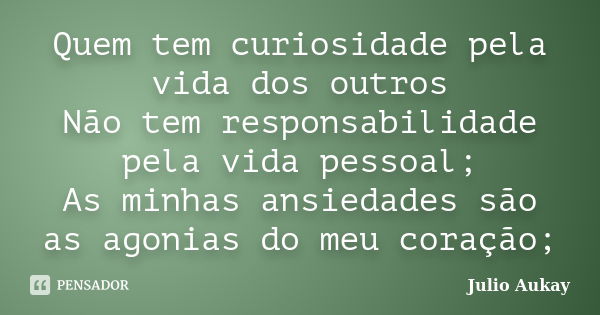 Quem tem curiosidade pela vida dos outros Não tem responsabilidade pela vida pessoal; As minhas ansiedades são as agonias do meu coração;... Frase de Julio Aukay.