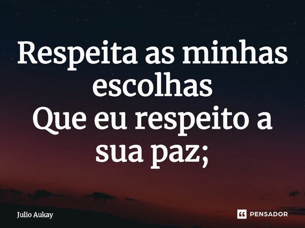 ⁠Respeita as minhas escolhas Que eu respeito a sua paz;... Frase de Julio Aukay.