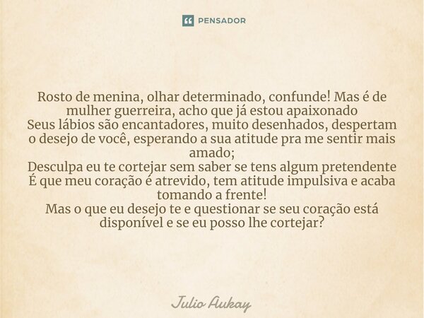 ⁠Rosto de menina, olhar determinado, confunde! Mas é de mulher guerreira, acho que já estou apaixonado Seus lábios são encantadores, muito desenhados, despertam... Frase de Julio Aukay.