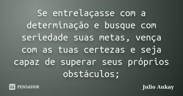 Se entrelaçasse com a determinação e busque com seriedade suas metas, vença com as tuas certezas e seja capaz de superar seus próprios obstáculos;... Frase de Julio Aukay.