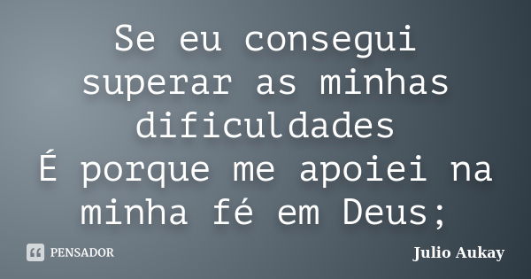 Se eu consegui superar as minhas dificuldades É porque me apoiei na minha fé em Deus;... Frase de Julio Aukay.