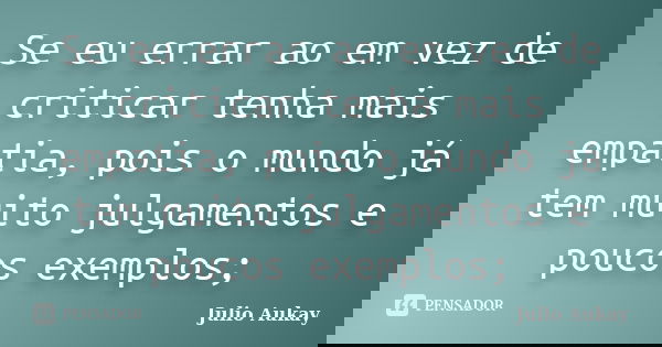 Se eu errar ao em vez de criticar tenha mais empatia, pois o mundo já tem muito julgamentos e poucos exemplos;... Frase de Julio Aukay.
