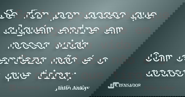 Se for por acaso que alguém entre em nossa vida Com certeza não é o acaso que tira;... Frase de Julio Aukay.