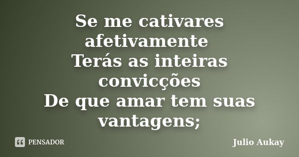 Se me cativares afetivamente Terás as inteiras convicções De que amar tem suas vantagens;... Frase de Julio Aukay.