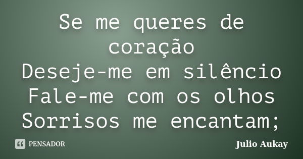 Se me queres de coração Deseje-me em silêncio Fale-me com os olhos Sorrisos me encantam;... Frase de Julio Aukay.