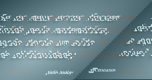 Se os meus erros fossem definida pela matemática, a equação teria um alto nível de dificuldade;... Frase de julio Aukay.