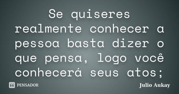 Se Quiseres Realmente Conhecer A Pessoa Julio Aukay Pensador