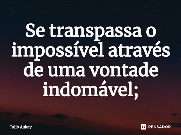 ⁠Se transpassa o impossível através de uma vontade indomável;... Frase de Julio Aukay.