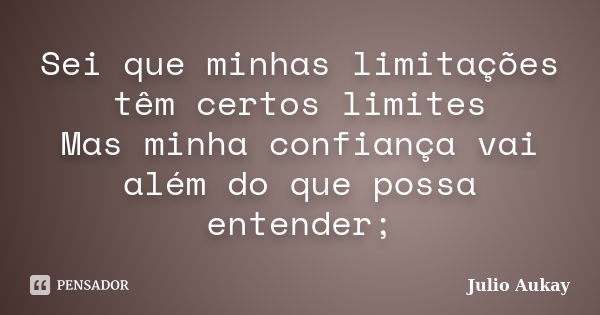 Sei que minhas limitações têm certos limites Mas minha confiança vai além do que possa entender;... Frase de Julio Aukay.