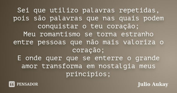 Sei que utilizo palavras repetidas, pois são palavras que nas quais podem conquistar o teu coração; Meu romantismo se torna estranho entre pessoas que não mais ... Frase de Julio Aukay.