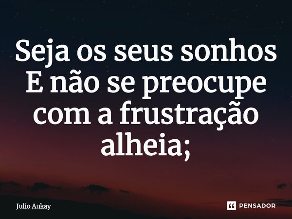 ⁠Seja os seus sonhos E não se preocupe com a frustração alheia;... Frase de Julio Aukay.