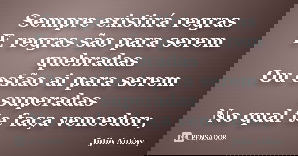 Sempre existirá regras E regras são para serem quebradas Ou estão ai para serem superadas No qual te faça vencedor;... Frase de Julio Aukay.