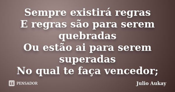 Sempre existirá regras E regras são para serem quebradas Ou estão ai para serem superadas No qual te faça vencedor;... Frase de Julio Aukay.