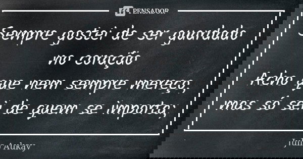 Sempre gostei de ser guardado no coração Acho que nem sempre mereço, mas só sei de quem se importa;... Frase de Julio Aukay.