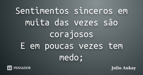 Sentimentos sinceros em muita das vezes são corajosos E em poucas vezes tem medo;... Frase de Julio Aukay.