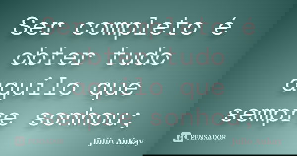 Ser completo é obter tudo aquilo que sempre sonhou;... Frase de Julio Aukay.