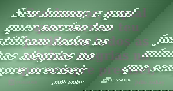Seu humor, e qual quer sorriso teu justificam todos as minhas alegrias no que sempre precisei;... Frase de Julio Aukay.