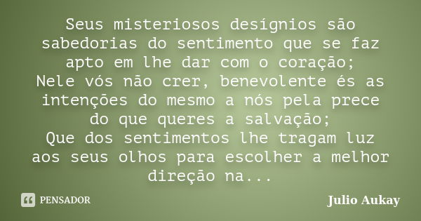 Seus misteriosos desígnios são sabedorias do sentimento que se faz apto em lhe dar com o coração; Nele vós não crer, benevolente és as intenções do mesmo a nós ... Frase de Julio Aukay.