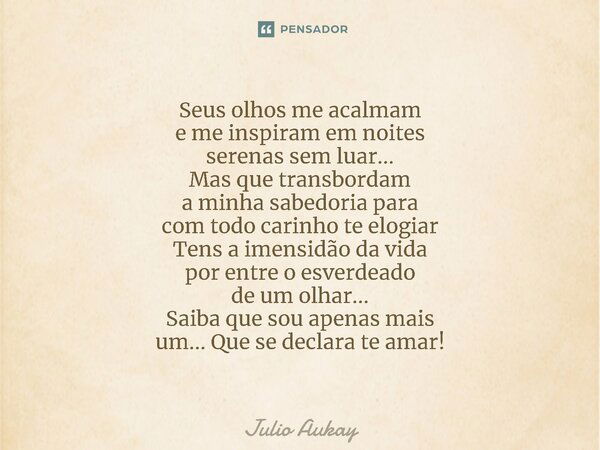 ⁠Seus olhos me acalmam e me inspiram em noites serenas sem luar... Mas que transbordam a minha sabedoria para com todo carinho te elogiar Tens a imensidão da vi... Frase de Julio Aukay.