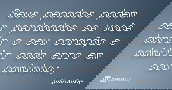 Seus pecados podem ser perdoados se você abrir o seu coração e admitir cada erro em seu caminho;... Frase de Julio Aukay.