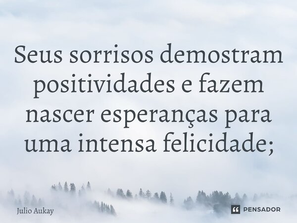 ⁠Seus sorrisos demostram positividades e fazem nascer esperanças para uma intensa felicidade;... Frase de Julio Aukay.