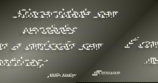Sinceridade sem verdades É como a omissão sem mentiras;... Frase de Julio Aukay.