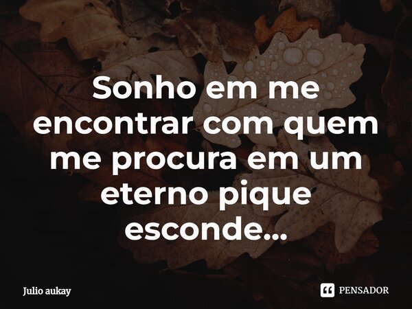 ⁠Sonho em me encontrar com quem me procura em um eterno pique esconde...... Frase de Julio Aukay.