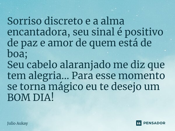 ⁠Sorriso discreto e a alma encantadora, seu sinal é positivo de paz e amor de quem está de boa; Seu cabelo alaranjado me diz que tem alegria... Para esse moment... Frase de Julio Aukay.