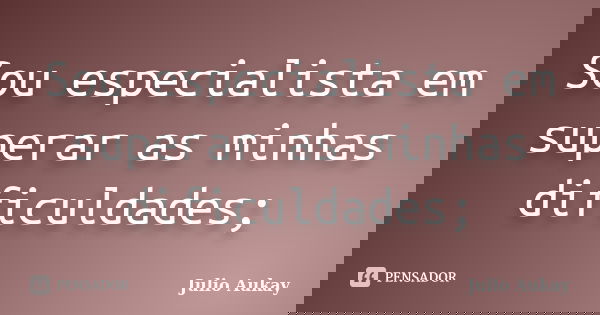 Sou especialista em superar as minhas dificuldades;... Frase de Julio Aukay.