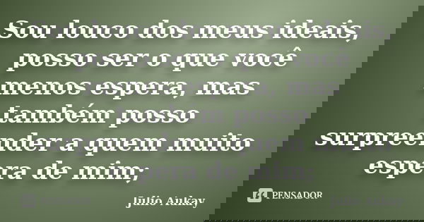 Sou louco dos meus ideais, posso ser o que você menos espera, mas também posso surpreender a quem muito espera de mim;... Frase de julio Aukay.
