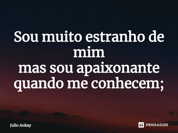 ⁠Sou muito estranho de mim mas sou apaixonante quando me conhecem;... Frase de Julio Aukay.