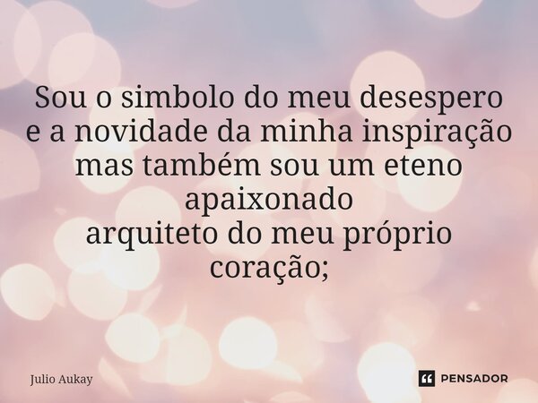 ⁠Sou o simbolo do meu desespero e a novidade da minha inspiração mas também sou um eteno apaixonado arquiteto do meu próprio coração;... Frase de Julio Aukay.
