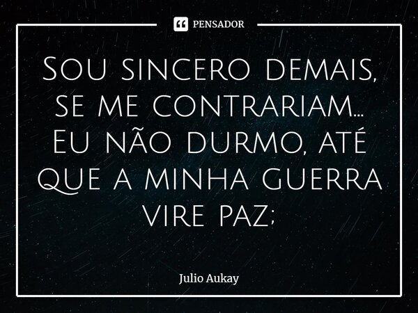 ⁠Sou sincero demais, se me contrariam... Eu não durmo, até que a minha guerra vire paz;... Frase de Julio Aukay.