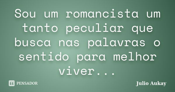 Sou um romancista um tanto peculiar que busca nas palavras o sentido para melhor viver...... Frase de Julio Aukay.