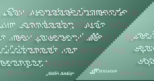 Sou verdadeiramente um sonhador, vôo pelo meu querer! Me equilibrando na esperança;... Frase de julio Aukay.
