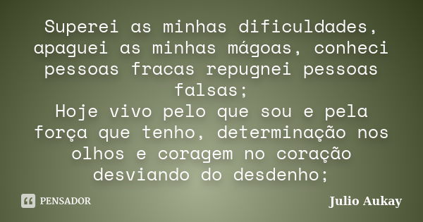 Superei as minhas dificuldades, apaguei as minhas mágoas, conheci pessoas fracas repugnei pessoas falsas; Hoje vivo pelo que sou e pela força que tenho, determi... Frase de Julio Aukay.