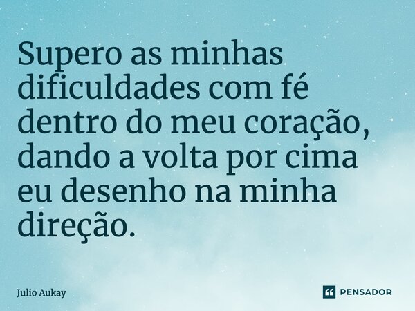 ⁠Supero as minhas dificuldades com fé dentro do meu coração, dando a volta por cima eu desenho na minha direção.... Frase de Julio Aukay.
