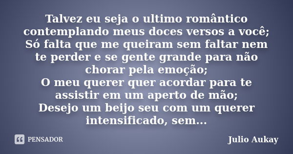 Talvez eu seja o ultimo romântico contemplando meus doces versos a você; Só falta que me queiram sem faltar nem te perder e se gente grande para não chorar pela... Frase de Julio Aukay.