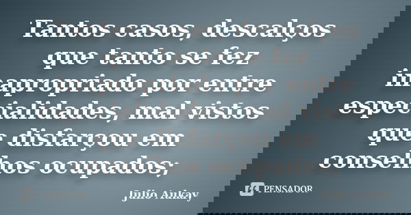 Tantos casos, descalços que tanto se fez inapropriado por entre especialidades, mal vistos que disfarçou em conselhos ocupados;... Frase de Julio Aukay.