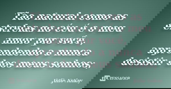 Tão natural como as estrelas no céu é o meu amor por você, aprendendo a nunca desistir dos meus sonhos;... Frase de Julio Aukay.