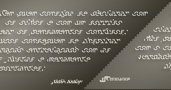 Tem quem consiga se declarar com os olhos e com um sorriso clarear os pensamentos confusos; Mas poucos conseguem se inspirar com o coração entrelaçado com as ve... Frase de Julio Aukay.