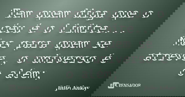 Tem quem diga que o céu é o limite... Mas para quem se atreve, o universo é o além;... Frase de Julio Aukay.