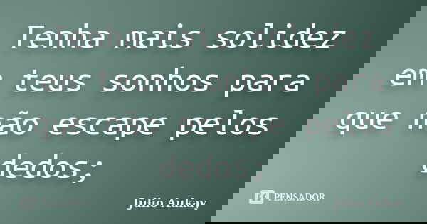 Tenha mais solidez em teus sonhos para que não escape pelos dedos;... Frase de julio Aukay.